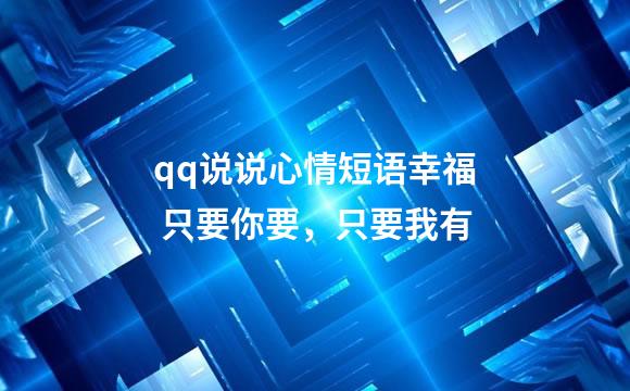 qq说说心情短语幸福 只要你要，只要我有
